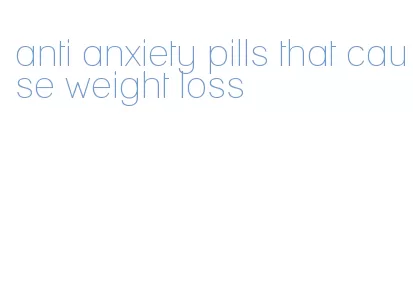anti anxiety pills that cause weight loss