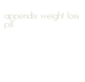 appendix weight loss pill