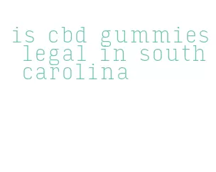 is cbd gummies legal in south carolina