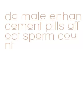 do male enhancement pills affect sperm count