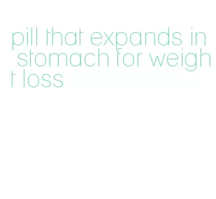 pill that expands in stomach for weight loss