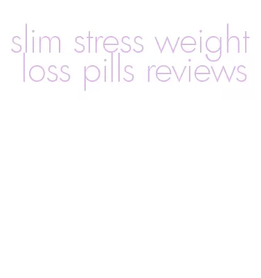 slim stress weight loss pills reviews