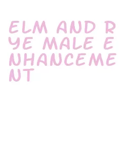 elm and rye male enhancement