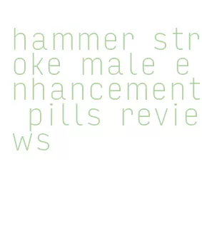hammer stroke male enhancement pills reviews