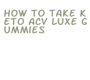 how to take keto acv luxe gummies