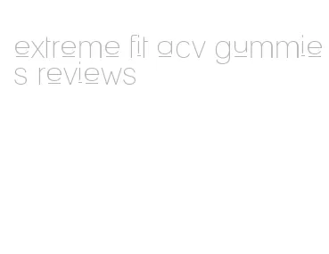 extreme fit acv gummies reviews