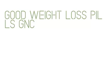 good weight loss pills gnc