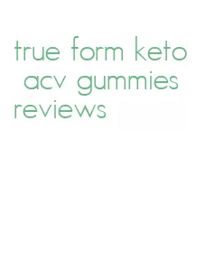 true form keto acv gummies reviews