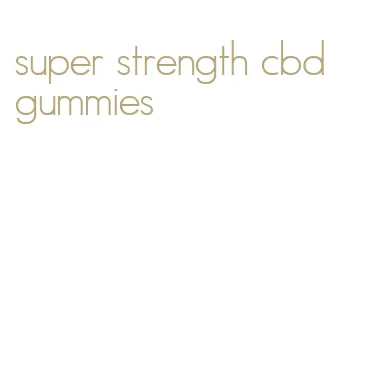super strength cbd gummies
