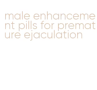 male enhancement pills for premature ejaculation