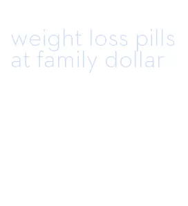 weight loss pills at family dollar