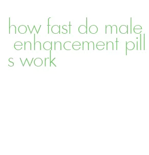 how fast do male enhancement pills work