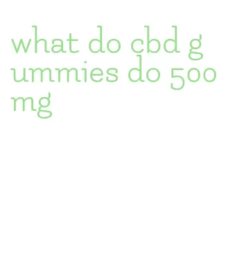 what do cbd gummies do 500mg