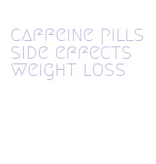 caffeine pills side effects weight loss