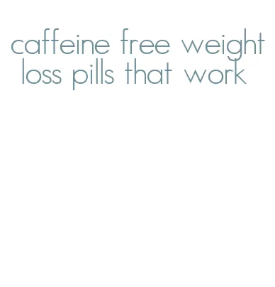 caffeine free weight loss pills that work