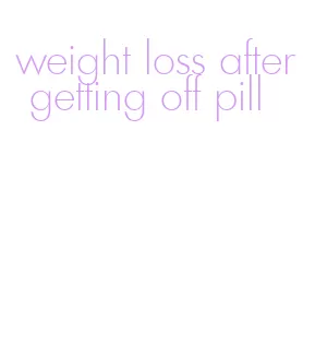 weight loss after getting off pill