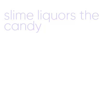 slime liquors the candy