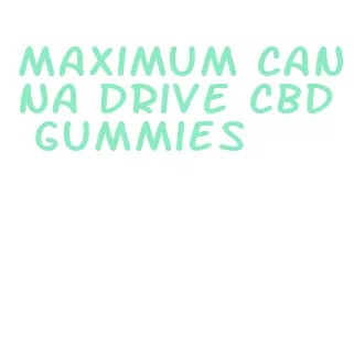maximum canna drive cbd gummies