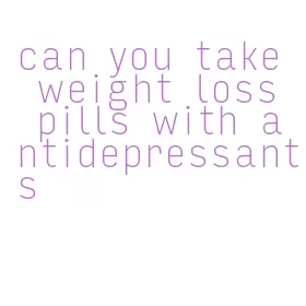 can you take weight loss pills with antidepressants