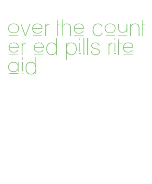 over the counter ed pills rite aid