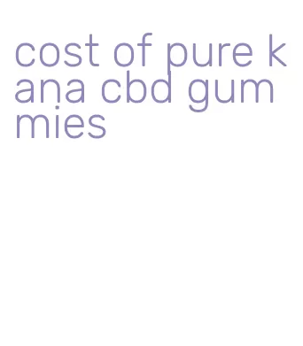 cost of pure kana cbd gummies