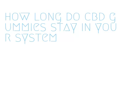 how long do cbd gummies stay in your system