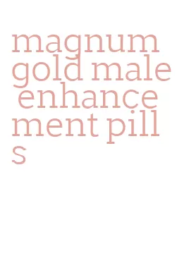 magnum gold male enhancement pills