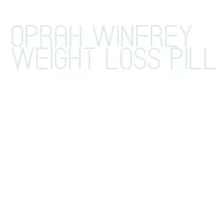 oprah winfrey weight loss pill