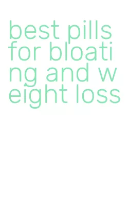 best pills for bloating and weight loss