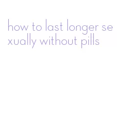 how to last longer sexually without pills
