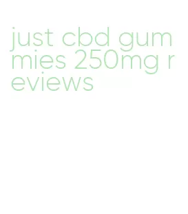 just cbd gummies 250mg reviews