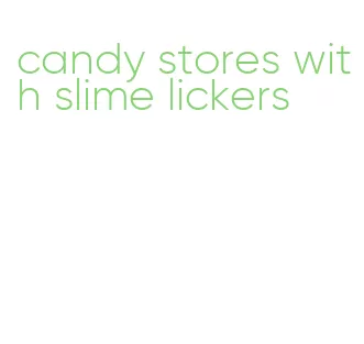 candy stores with slime lickers