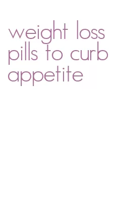 weight loss pills to curb appetite