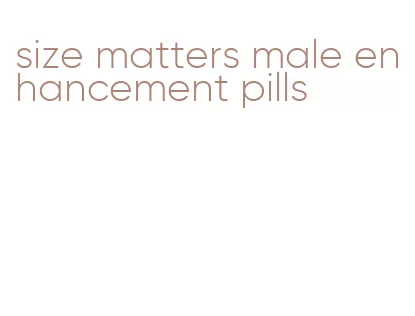 size matters male enhancement pills