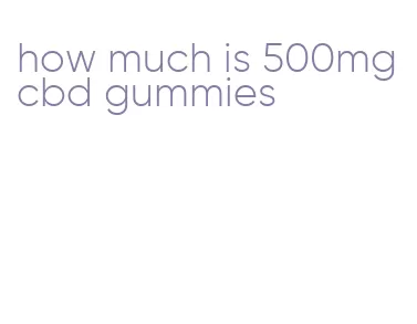 how much is 500mg cbd gummies