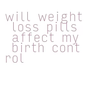 will weight loss pills affect my birth control