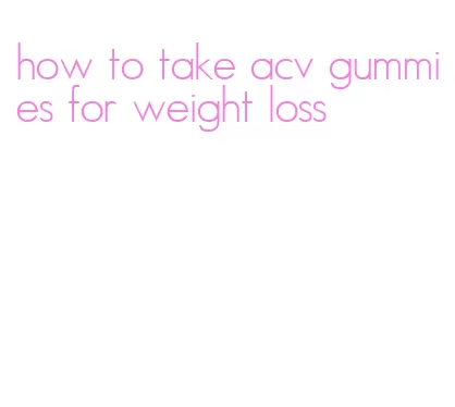 how to take acv gummies for weight loss