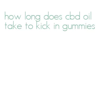 how long does cbd oil take to kick in gummies