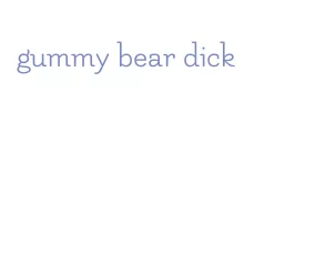 gummy bear dick