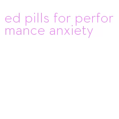 ed pills for performance anxiety