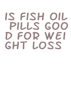 is fish oil pills good for weight loss