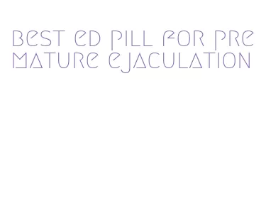 best ed pill for premature ejaculation