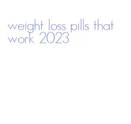 weight loss pills that work 2023