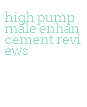 high pump male enhancement reviews