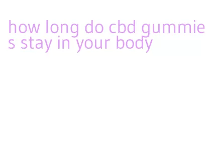 how long do cbd gummies stay in your body