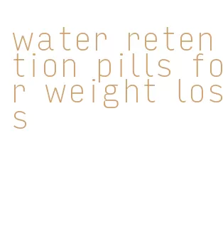 water retention pills for weight loss