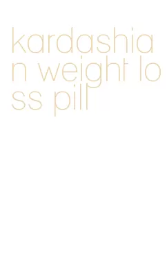 kardashian weight loss pill