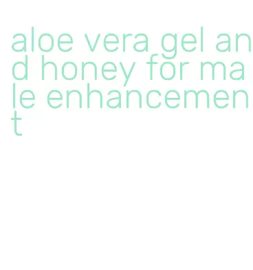 aloe vera gel and honey for male enhancement