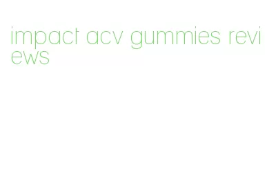 impact acv gummies reviews