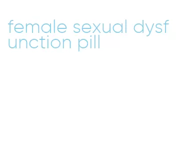 female sexual dysfunction pill